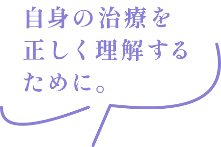 自身の治療を正しく理解するために。
